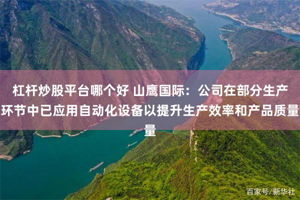 杠杆炒股平台哪个好 山鹰国际：公司在部分生产环节中已应用自动化设备以提升生产效率和产品质量