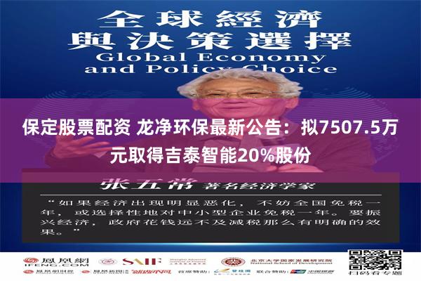 保定股票配资 龙净环保最新公告：拟7507.5万元取得吉泰智能20%股份