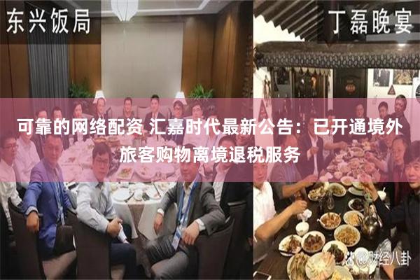 可靠的网络配资 汇嘉时代最新公告：已开通境外旅客购物离境退税服务