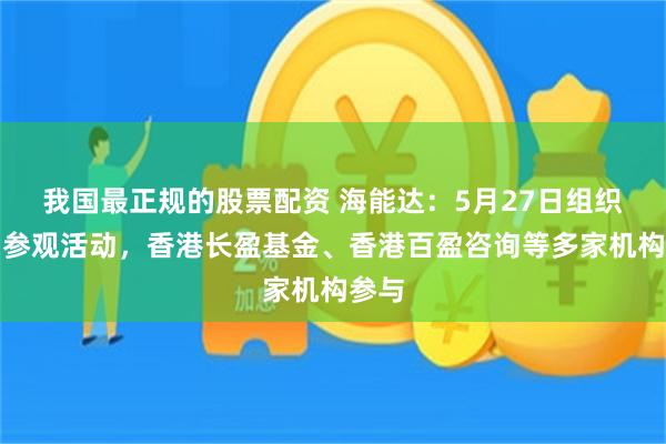 我国最正规的股票配资 海能达：5月27日组织现场参观活动，香港长盈基金、香港百盈咨询等多家机构参与