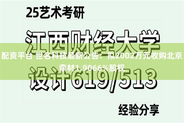 配资平台 世名科技最新公告：拟2002万元收购北京鼎材1.9066%股权