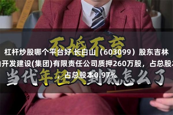 杠杆炒股哪个平台好 长白山（603099）股东吉林省长白山开发建设(集团)有限责任公司质押260万股，占总股本0.97%