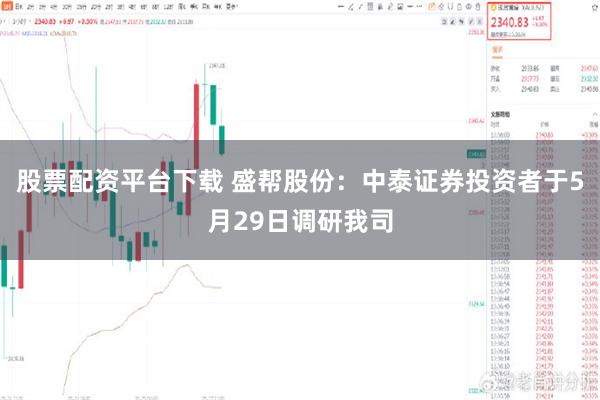 股票配资平台下载 盛帮股份：中泰证券投资者于5月29日调研我司