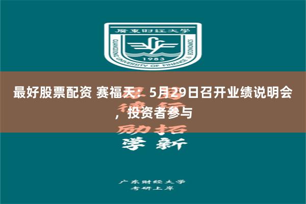 最好股票配资 赛福天：5月29日召开业绩说明会，投资者参与