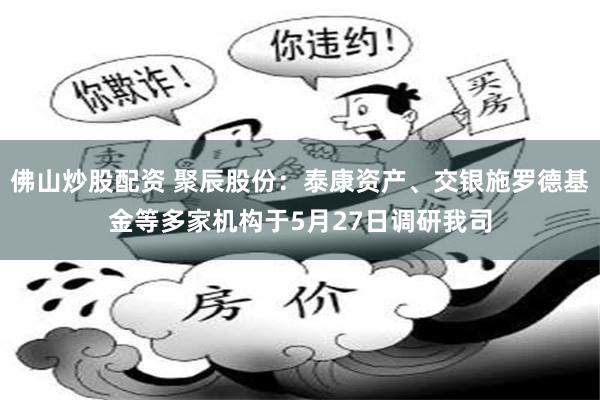 佛山炒股配资 聚辰股份：泰康资产、交银施罗德基金等多家机构于5月27日调研我司