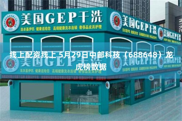 线上配资线上 5月29日中邮科技（688648）龙虎榜数据