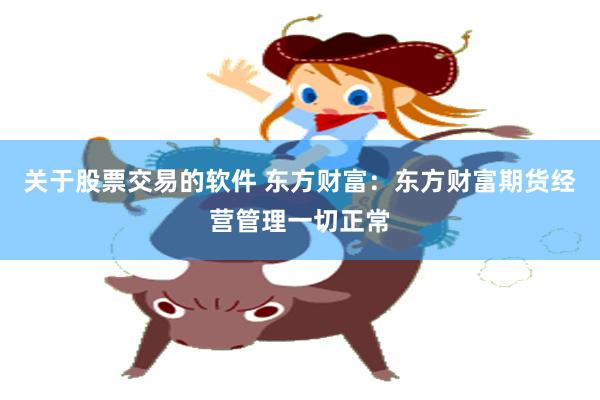 关于股票交易的软件 东方财富：东方财富期货经营管理一切正常