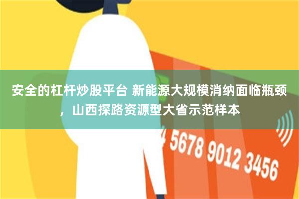 安全的杠杆炒股平台 新能源大规模消纳面临瓶颈，山西探路资源型大省示范样本