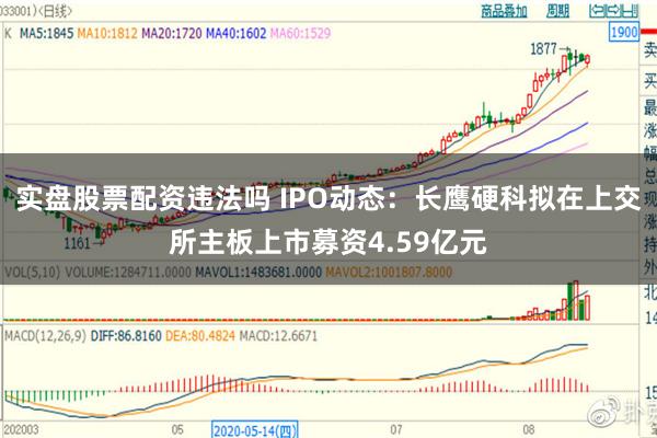 实盘股票配资违法吗 IPO动态：长鹰硬科拟在上交所主板上市募资4.59亿元