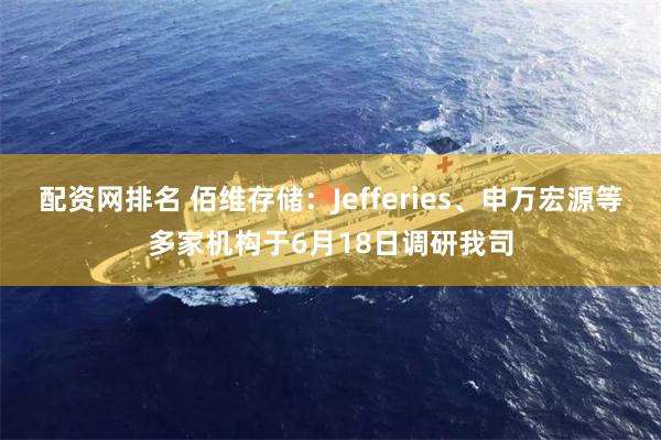 配资网排名 佰维存储：Jefferies、申万宏源等多家机构于6月18日调研我司