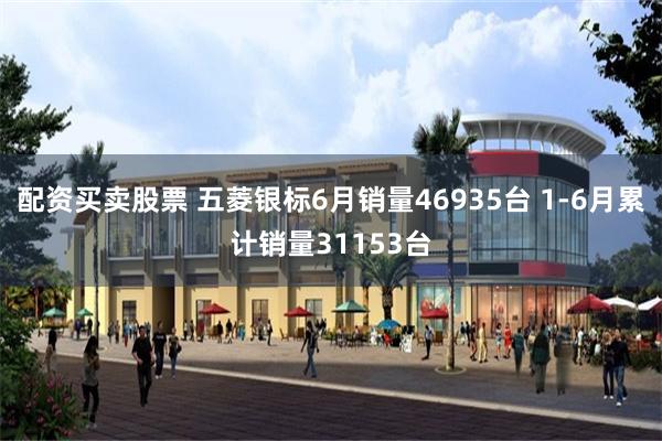 配资买卖股票 五菱银标6月销量46935台 1-6月累计销量31153台