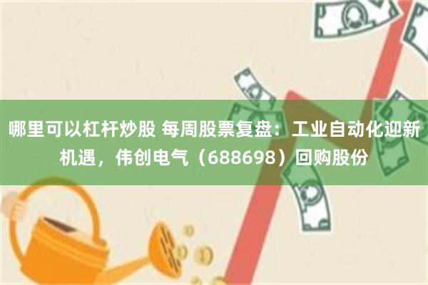 哪里可以杠杆炒股 每周股票复盘：工业自动化迎新机遇，伟创电气（688698）回购股份