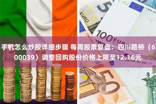 手机怎么炒股详细步骤 每周股票复盘：四川路桥（600039）调整回购股份价格上限至12.16元