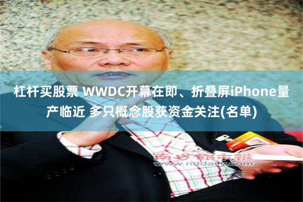 杠杆买股票 WWDC开幕在即、折叠屏iPhone量产临近 多只概念股获资金关注(名单)