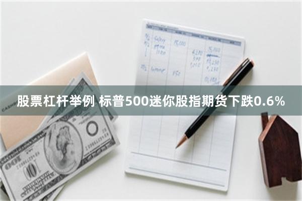股票杠杆举例 标普500迷你股指期货下跌0.6%