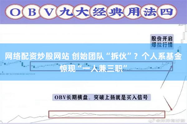 网络配资炒股网站 创始团队“拆伙”？个人系基金惊现“一人兼三职”