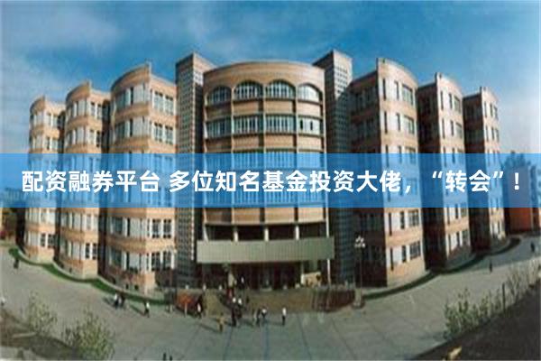 配资融券平台 多位知名基金投资大佬，“转会”！