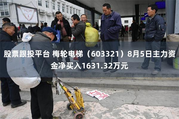 股票跟投平台 梅轮电梯（603321）8月5日主力资金净买入1631.32万元