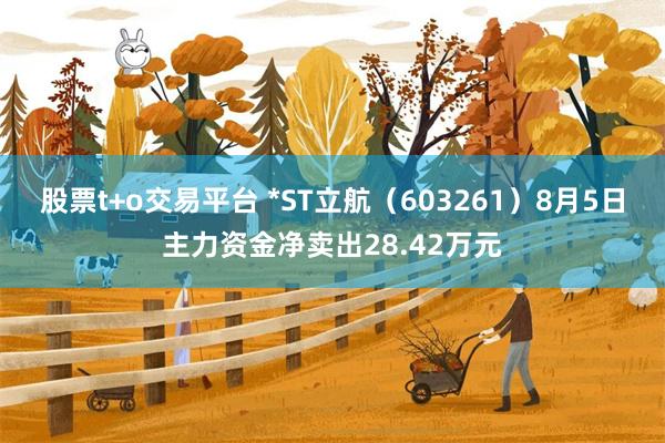 股票t+o交易平台 *ST立航（603261）8月5日主力资金净卖出28.42万元