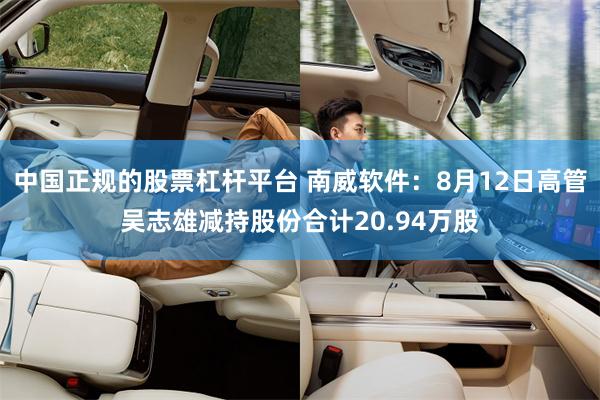 中国正规的股票杠杆平台 南威软件：8月12日高管吴志雄减持股份合计20.94万股