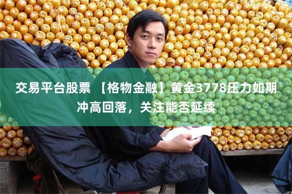 交易平台股票 【格物金融】黄金3778压力如期冲高回落，关注能否延续