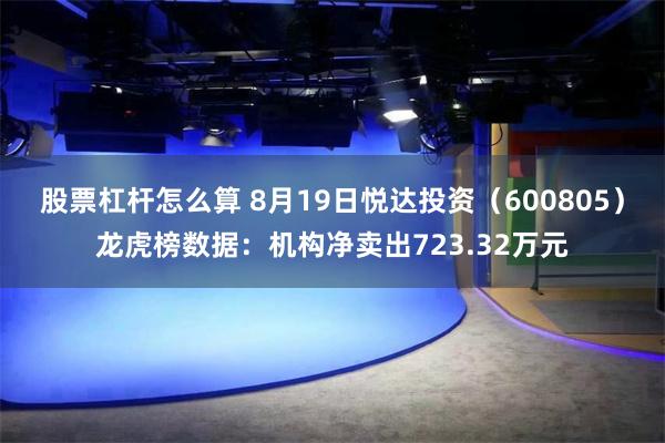 股票杠杆怎么算 8月19日悦达投资（600805）龙虎榜数据：机构净卖出723.32万元