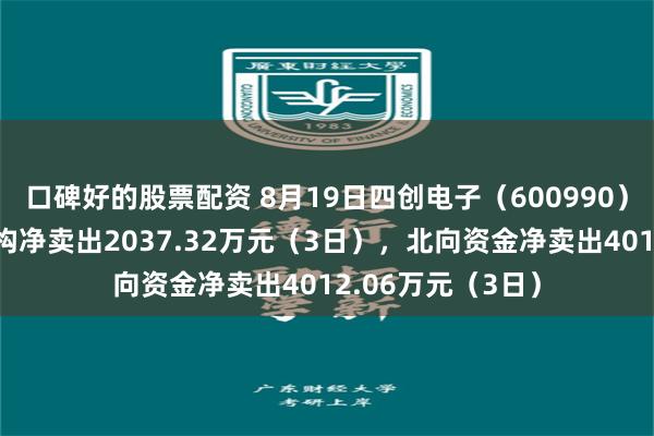口碑好的股票配资 8月19日四创电子（600990）龙虎榜数据：机构净卖出2037.32万元（3日），北向资金净卖出4012.06万元（3日）