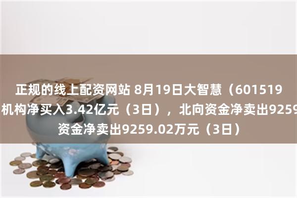 正规的线上配资网站 8月19日大智慧（601519）龙虎榜数据：机构净买入3.42亿元（3日），北向资金净卖出9259.02万元（3日）