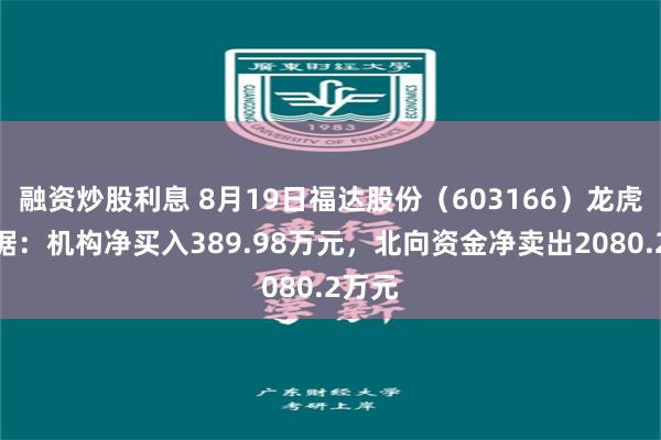 融资炒股利息 8月19日福达股份（603166）龙虎榜数据：机构净买入389.98万元，北向资金净卖出2080.2万元