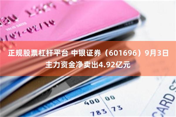 正规股票杠杆平台 中银证券（601696）9月3日主力资金净卖出4.92亿元