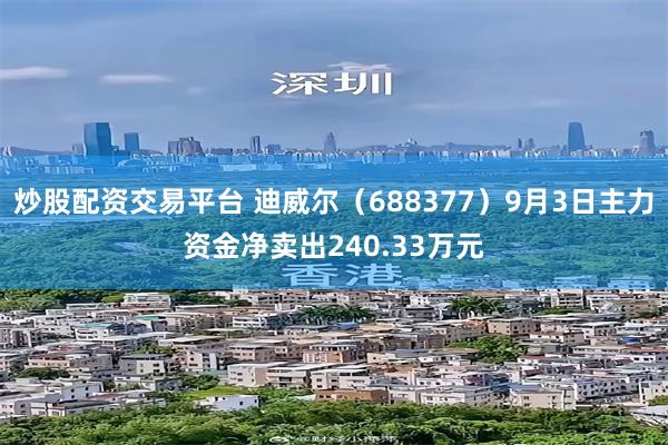 炒股配资交易平台 迪威尔（688377）9月3日主力资金净卖出240.33万元