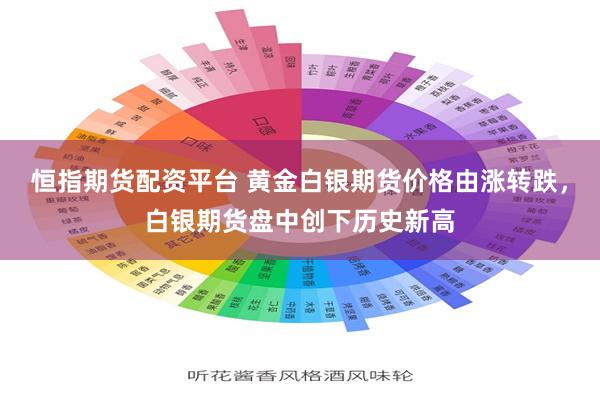 恒指期货配资平台 黄金白银期货价格由涨转跌，白银期货盘中创下历史新高