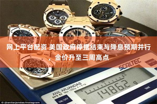 网上平台配资 美国政府停摆结束与降息预期并行，金价升至三周高点