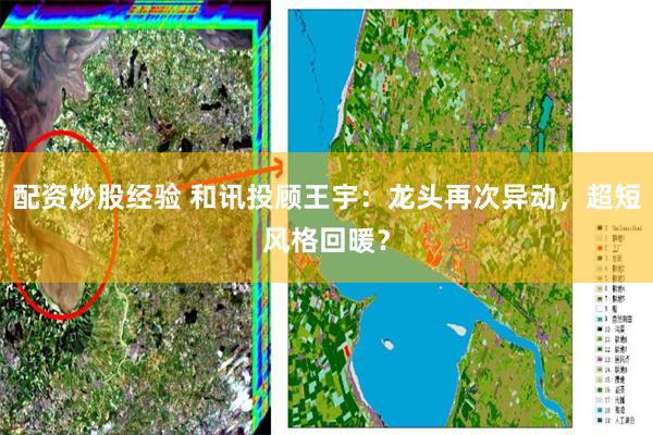 配资炒股经验 和讯投顾王宇：龙头再次异动，超短风格回暖？