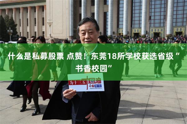 什么是私募股票 点赞！东莞18所学校获选省级“书香校园”
