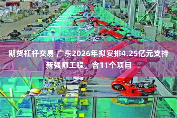 期货杠杆交易 广东2026年拟安排4.25亿元支持新强师工程，含11个项目
