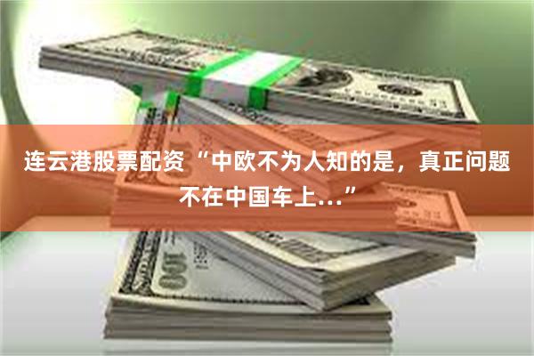 连云港股票配资 “中欧不为人知的是，真正问题不在中国车上…”