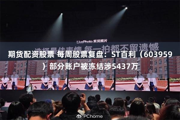 期货配资股票 每周股票复盘:ST百利(603959)部分账户被冻结涉5437万