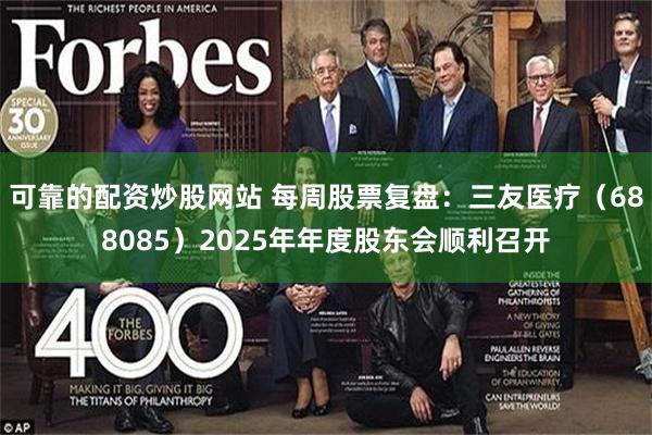 可靠的配资炒股网站 每周股票复盘：三友医疗（688085）2025年年度股东会顺利召开