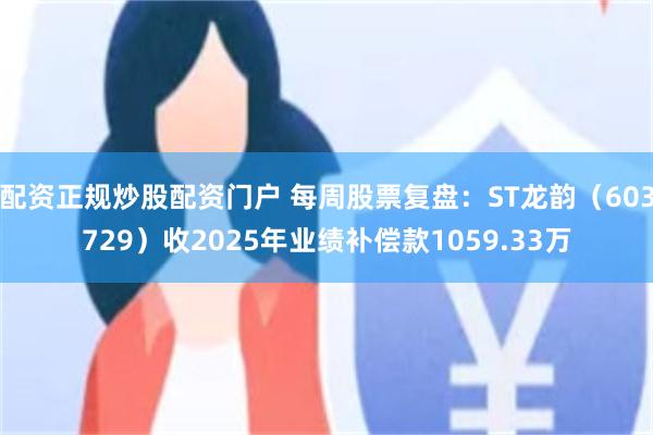 配资正规炒股配资门户 每周股票复盘：ST龙韵（603729）收2025年业绩补偿款1059.33万