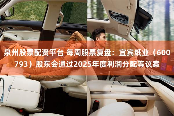 泉州股票配资平台 每周股票复盘：宜宾纸业（600793）股东会通过2025年度利润分配等议案