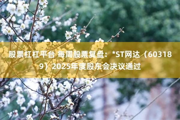 股票杠杠平台 每周股票复盘：*ST网达（603189）2025年度股东会决议通过