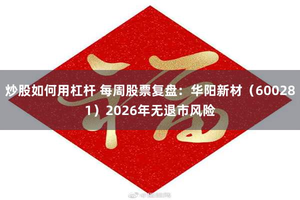 炒股如何用杠杆 每周股票复盘：华阳新材（600281）2026年无退市风险