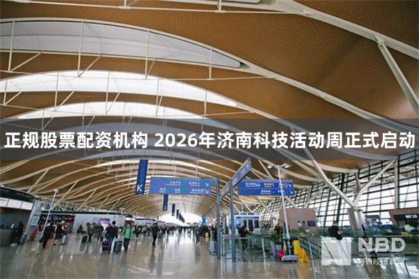 正规股票配资机构 2026年济南科技活动周正式启动
