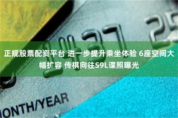正规股票配资平台 进一步提升乘坐体验 6座空间大幅扩容 传祺向往S9L谍照曝光