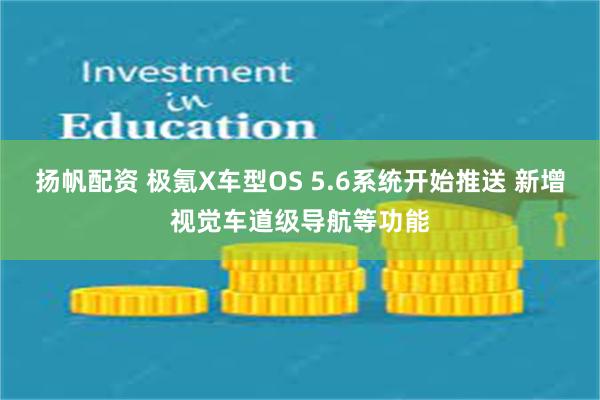 扬帆配资 极氪X车型OS 5.6系统开始推送 新增视觉车道级导航等功能