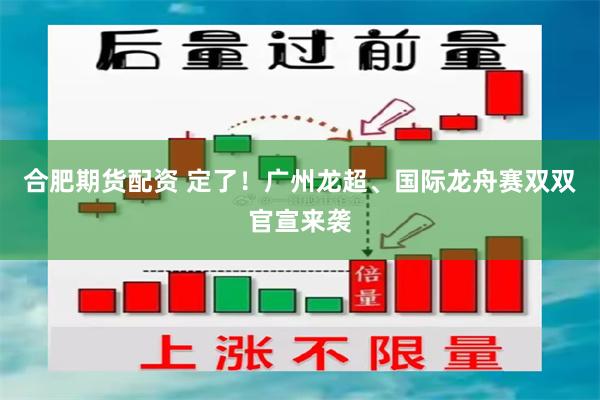 合肥期货配资 定了！广州龙超、国际龙舟赛双双官宣来袭