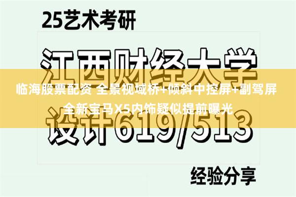 临海股票配资 全景视域桥+倾斜中控屏+副驾屏 全新宝马X5内饰疑似提前曝光