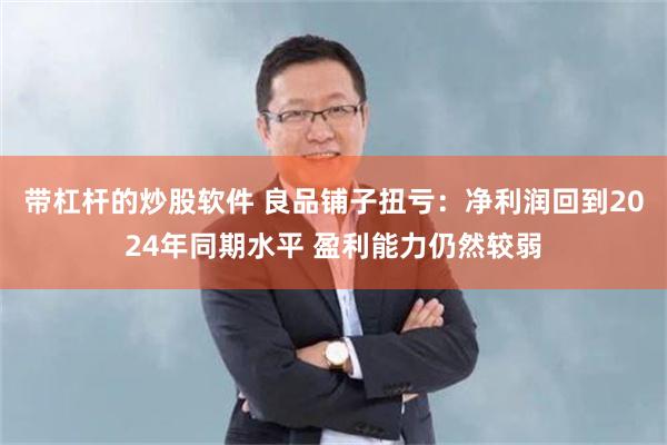 带杠杆的炒股软件 良品铺子扭亏:净利润回到2024年同期水平 盈利能力仍然较弱