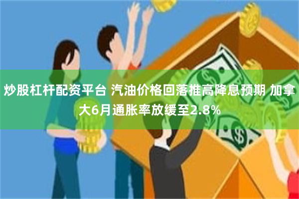 炒股杠杆配资平台 汽油价格回落推高降息预期 加拿大6月通胀率放缓至2.8%